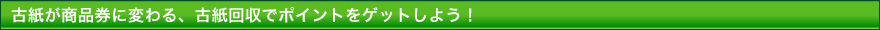 古紙が商品券に変わる、古紙回収でポイントをゲットしよう！